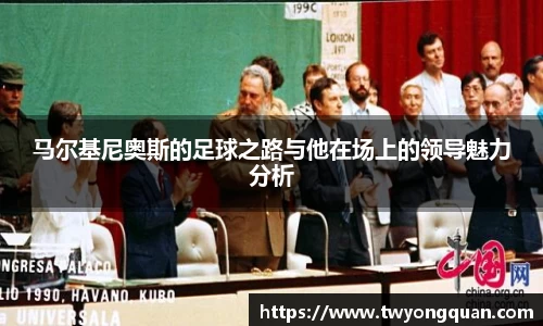 马尔基尼奥斯的足球之路与他在场上的领导魅力分析