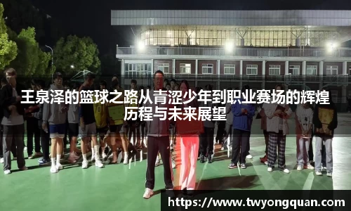 王泉泽的篮球之路从青涩少年到职业赛场的辉煌历程与未来展望