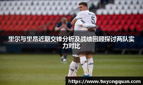 里尔与里昂近期交锋分析及战绩回顾探讨两队实力对比