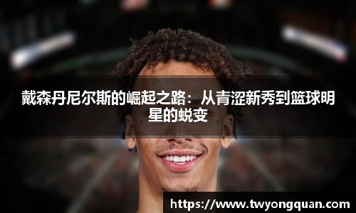 戴森丹尼尔斯的崛起之路：从青涩新秀到篮球明星的蜕变