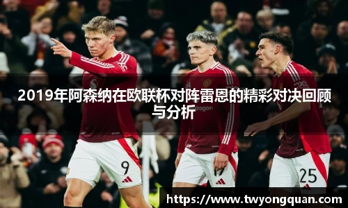 2019年阿森纳在欧联杯对阵雷恩的精彩对决回顾与分析