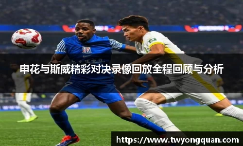 申花与斯威精彩对决录像回放全程回顾与分析